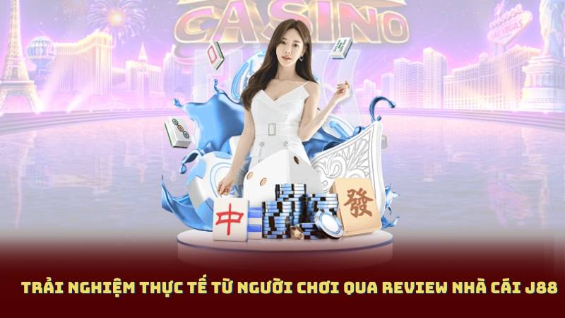 Trải Nghiệm Thực Tế Từ Người Chơi Qua Review Nhà Cái J88